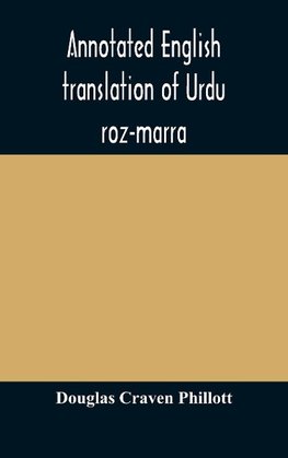 Annotated English translation of Urdu roz-marra, or "Every-day Urdu", the text-book for the lower standard examination in Hindustani