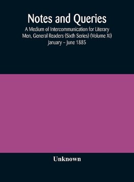 Notes and queries; A Medium of Intercommunication for Literary Men, General Readers (Sixth Series) (Volume XI) January - June 1885