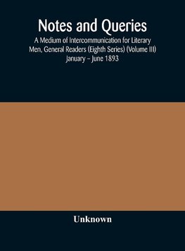 Notes and queries; A Medium of Intercommunication for Literary Men, General Readers (Eighth Series) (Volume III) January - June 1893