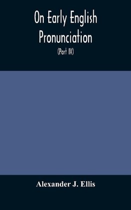 On Early English Pronunciation, With Especial Reference to Shakspere and Chaucer, Containing an Investigation on the Correspondence of writing with Speech in England, from the anglosaxon period to the present day, preceded by a systematic notation of all