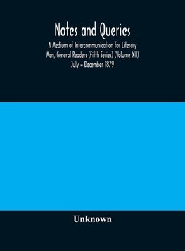 Notes and queries; A Medium of Intercommunication for Literary Men, General Readers (Fifth Series) (Volume XII) July - December 1879