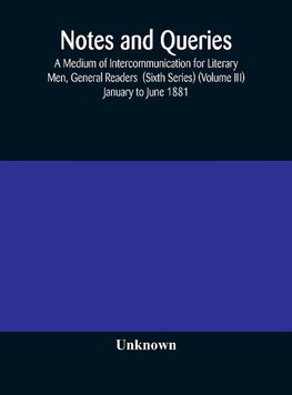 Notes and queries; A Medium of Intercommunication for Literary Men, General Readers  (Sixth Series) (Volume III) january to june 1881