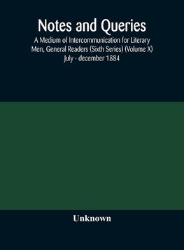 Notes and queries; A Medium of Intercommunication for Literary Men, General Readers (Sixth Series) (Volume X) july - december 1884