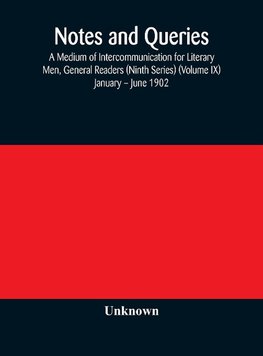 Notes and queries; A Medium of Intercommunication for Literary Men, General Readers (Ninth Series) (Volume IX) January - June 1902