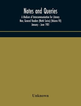 Notes and queries; A Medium of Intercommunication for Literary Men, General Readers (Ninth Series) (Volume VII) January - June 1901