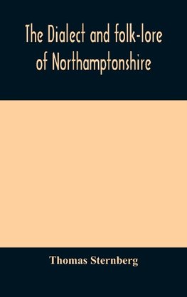 The dialect and folk-lore of Northamptonshire