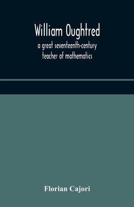 William Oughtred, a great seventeenth-century teacher of mathematics