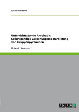 Unterrichtsstunde Akrobatik: Selbstständige Gestaltung und Darbietung von Gruppenpyramiden