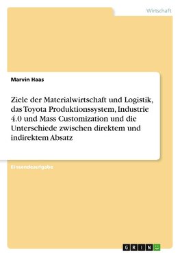 Ziele der Materialwirtschaft und Logistik, das Toyota Produktionssystem, Industrie 4.0 und Mass Customization und die Unterschiede zwischen direktem und indirektem Absatz