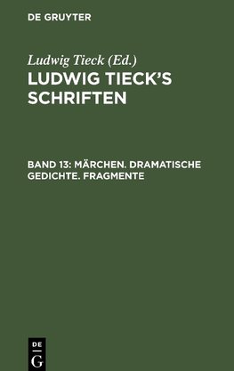 Ludwig Tieck's Schriften, Band 13, Märchen. Dramatische Gedichte. Fragmente