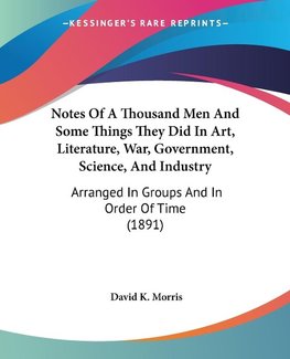 Notes Of A Thousand Men And Some Things They Did In Art, Literature, War, Government, Science, And Industry