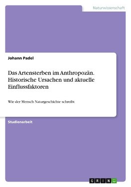 Das Artensterben im Anthropozän. Historische Ursachen und aktuelle Einflussfaktoren