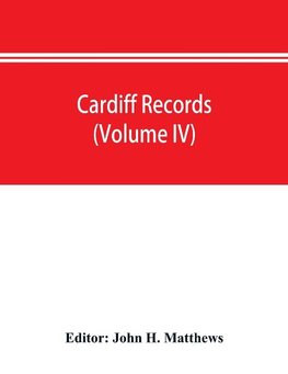 Cardiff records; being materials for a history of the county borough from the earliest times (Volume IV)