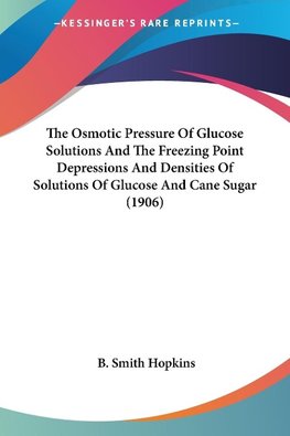 The Osmotic Pressure Of Glucose Solutions And The Freezing Point Depressions And Densities Of Solutions Of Glucose And Cane Sugar (1906)