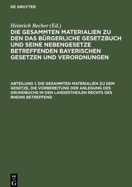 Die gesammten Materialien zu den das Bürgerliche Gesetzbuch und seine Nebengesetze betreffenden bayerischen Gesetzen und Verordnungen, Abteilung 1, Die gesammten Materialien zu dem Gesetze, die Vorbereitung der Anlegung des Grundbuchs in den Landestheilen rechts des Rheins betreffend