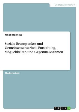 Soziale Brennpunkte und Gemeinwesensarbeit. Entstehung, Möglichkeiten und Gegenmaßnahmen