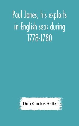 Paul Jones, his exploits in English seas during 1778-1780, contemporary accounts collected from English newspapers with a complete bibliography