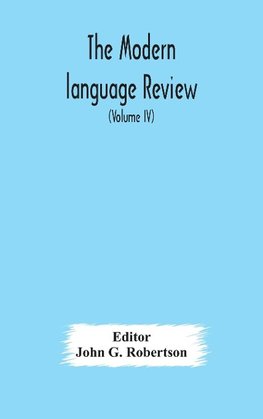 The Modern language review; A Quarterly Journal Devoted to the Study of Medieval and Modern Literature and Philology (Volume IV)