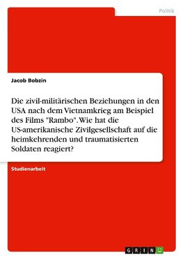 Die zivil-militärischen Beziehungen in den USA nach dem Vietnamkrieg am Beispiel des Films "Rambo". Wie hat die US-amerikanische Zivilgesellschaft auf die heimkehrenden und traumatisierten Soldaten reagiert?