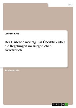 Der Darlehensvertrag. Ein Überblick über die Regelungen im Bürgerlichen Gesetzbuch