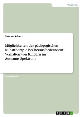 Möglichkeiten der pädagogischen Kunsttherapie bei herausforderndem Verhalten von Kindern im Autismus-Spektrum