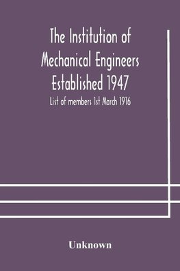 The Institution of Mechanical Engineers Established 1947; List of members 1st March 1916; Articles and By-Laws