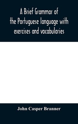 A brief grammar of the Portuguese language with exercises and vocabularies