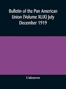 Bulletin of the Pan American Union (Volume XLIX) July December 1919