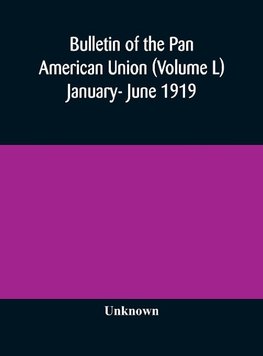 Bulletin of the Pan American Union (Volume L) January- June 1919