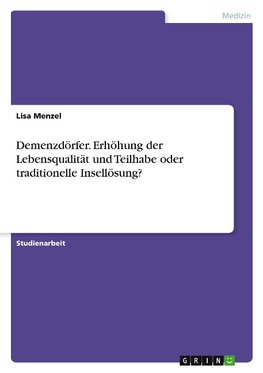 Demenzdörfer. Erhöhung der Lebensqualität und Teilhabe oder traditionelle Insellösung?