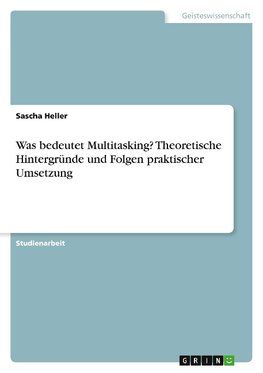 Was bedeutet Multitasking? Theoretische Hintergründe und Folgen praktischer Umsetzung