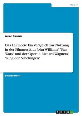 Das Leitmotiv. Ein Vergleich zur Nutzung in der Filmmusik in John Williams' "Star Wars" und der Oper in Richard Wagners' "Ring der Nibelungen"