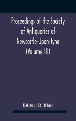 Proceedings Of The Society Of Antiquaries Of Newcastle-Upon-Tyne (Volume Iii)