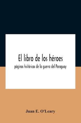 El Libro De Los Héroes; Páginas Históricas De La Guerra Del Paraguay