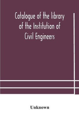 Catalogue of the library of the Institution of Civil Engineers. Subject-index to the catalogue of the library of the Institution of Civil Engineers