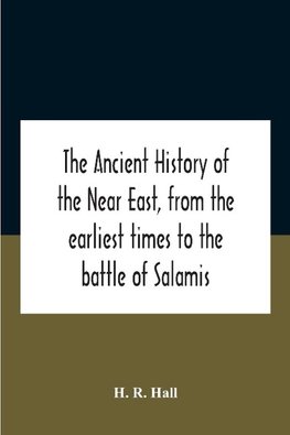 The Ancient History Of The Near East, From The Earliest Times To The Battle Of Salamis