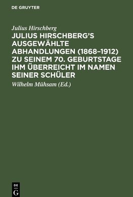 Julius Hirschberg's Ausgewählte Abhandlungen (1868-1912) zu seinem 70. Geburtstage ihm überreicht im Namen seiner Schüler