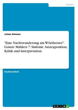 "Eine Nachtwanderung am Wörthersee". Gustav Mahlers 7. Sinfonie. Satzexposition, Kritik und Interpretation