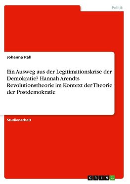 Ein Ausweg aus der Legitimationskrise der Demokratie? Hannah Arendts Revolutionstheorie im Kontext der Theorie der Postdemokratie