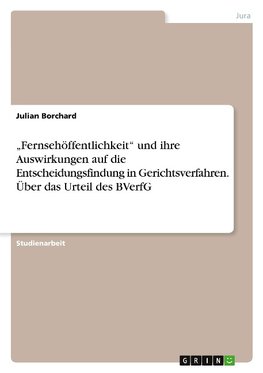 "Fernsehöffentlichkeit" und ihre Auswirkungen auf die Entscheidungsfindung in Gerichtsverfahren. Über das Urteil des BVerfG