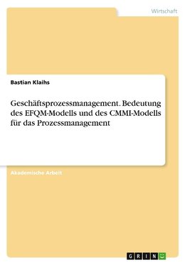 Geschäftsprozessmanagement. Bedeutung des EFQM-Modells und des CMMI-Modells für das Prozessmanagement