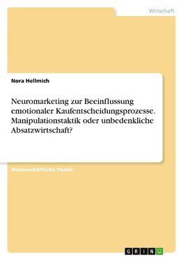 Neuromarketing zur Beeinflussung emotionaler Kaufentscheidungsprozesse. Manipulationstaktik oder unbedenkliche Absatzwirtschaft?