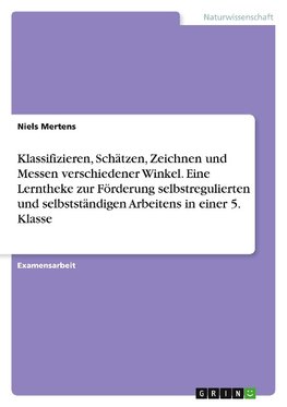 Klassifizieren, Schätzen, Zeichnen und Messen verschiedener Winkel. Eine Lerntheke zur Förderung selbstregulierten und selbstständigen Arbeitens in einer 5. Klasse