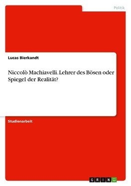 Niccolò Machiavelli. Lehrer des Bösen oder Spiegel der Realität?