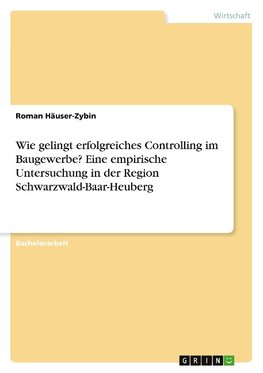 Wie gelingt erfolgreiches Controlling im Baugewerbe? Eine empirische Untersuchung in der Region Schwarzwald-Baar-Heuberg