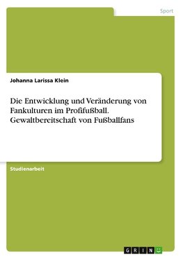 Die Entwicklung und Veränderung von Fankulturen im Profifußball. Gewaltbereitschaft von Fußballfans