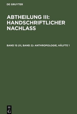 Abtheilung III: Handschriftlicher Nachlass, Band 15 (III, Band 2), Anthropologie, Hälfte 1