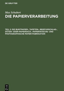 Die Papierverarbeitung, Teil 2, Die Buntpapier-, Tapeten-, Briefumschlag-, Düten- oder Papiersack-, Papierwäsche- und photographische Papier-Fabrikation