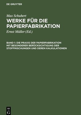 Werke für die Papierfabrikation, Band 1, Die Praxis der Papierfabrikation mit besonderer Berücksichtigung der Stoffmischungen und deren Kalkulationen