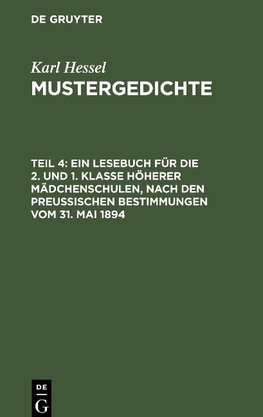 Mustergedichte, Teil 4, Ein Lesebuch für die 2. und 1. Klasse höherer Mädchenschulen, nach den preußischen Bestimmungen vom 31. Mai 1894